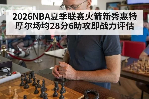 2026NBA夏季联赛火箭新秀惠特摩尔场均28分6助攻即战力评估