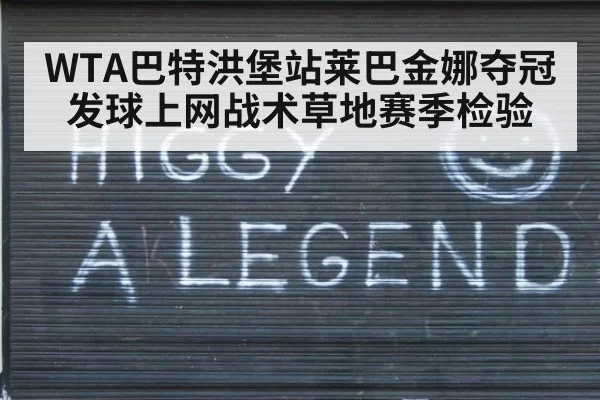 WTA巴特洪堡站莱巴金娜夺冠发球上网战术草地赛季检验