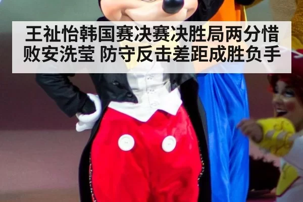 王祉怡韩国赛决赛决胜局两分惜败安洗莹 防守反击差距成胜负手