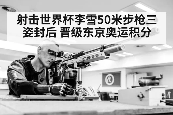 射击世界杯李雪50米步枪三姿封后 晋级东京奥运积分