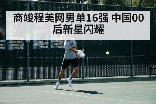 商竣程美网男单16强 中国00后新星闪耀