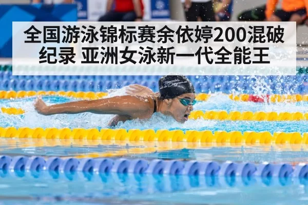 全国游泳锦标赛余依婷200混破纪录 亚洲女泳新一代全能王