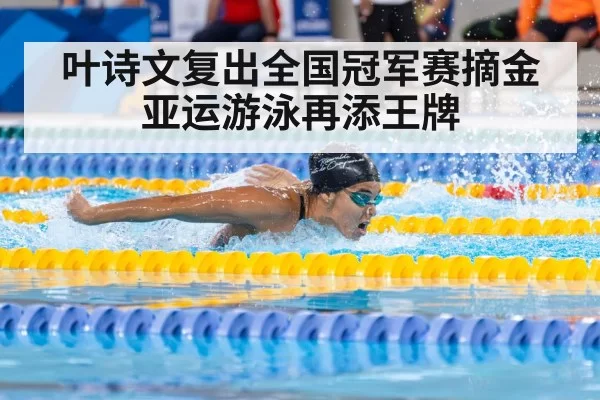 叶诗文复出全国冠军赛摘金 亚运游泳再添王牌